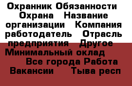 Охранник Обязанности: Охрана › Название организации ­ Компания-работодатель › Отрасль предприятия ­ Другое › Минимальный оклад ­ 18 000 - Все города Работа » Вакансии   . Тыва респ.